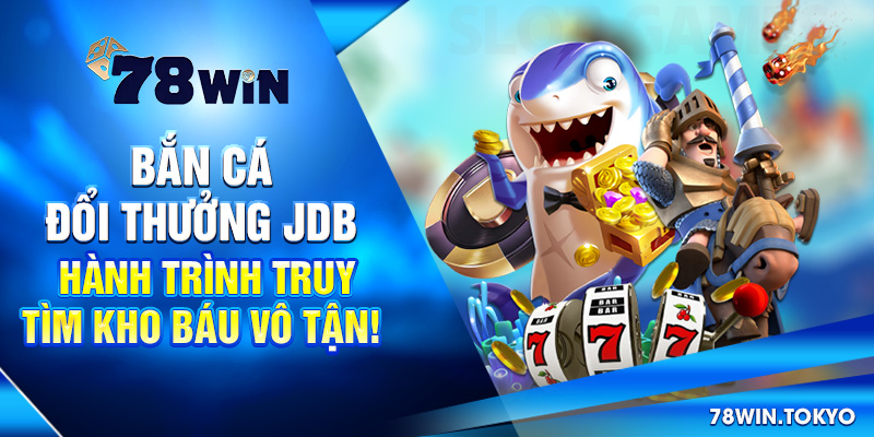 Bắn Cá Đổi Thưởng JDB - Hành Trình Truy Tìm Kho Báu Vô Tận!